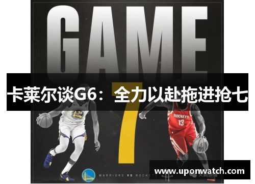 卡莱尔谈G6：全力以赴拖进抢七