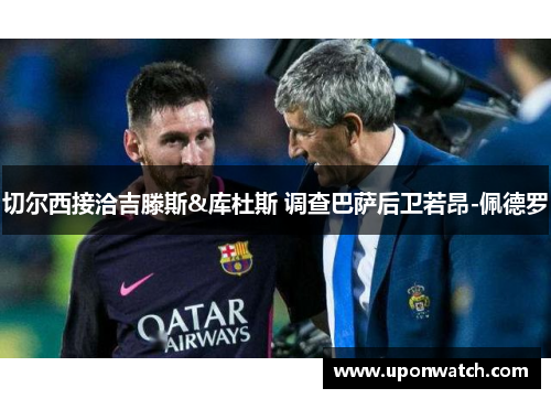切尔西接洽吉滕斯&库杜斯 调查巴萨后卫若昂-佩德罗